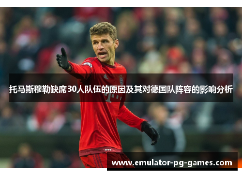 托马斯穆勒缺席30人队伍的原因及其对德国队阵容的影响分析