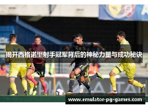 揭开西格诺里射手冠军背后的神秘力量与成功秘诀