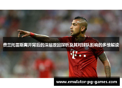 费兰托雷斯离开背后的深层原因探析及其对球队影响的多维解读