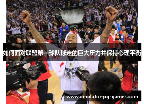 如何面对联盟第一球队球迷的巨大压力并保持心理平衡