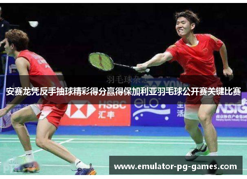 安赛龙凭反手抽球精彩得分赢得保加利亚羽毛球公开赛关键比赛