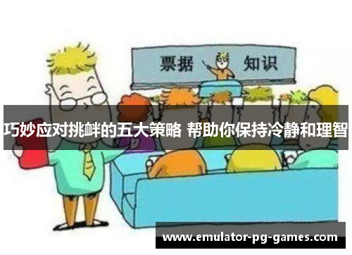 巧妙应对挑衅的五大策略 帮助你保持冷静和理智