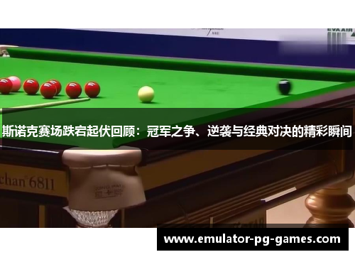 斯诺克赛场跌宕起伏回顾：冠军之争、逆袭与经典对决的精彩瞬间