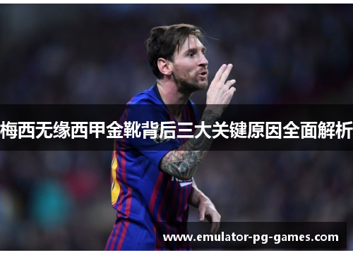 梅西无缘西甲金靴背后三大关键原因全面解析