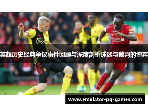 英超历史经典争议事件回顾与深度剖析球迷与裁判的博弈