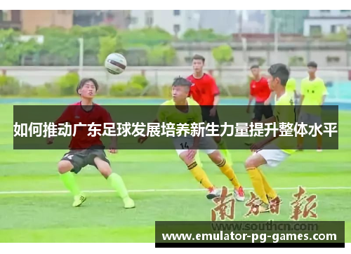 如何推动广东足球发展培养新生力量提升整体水平