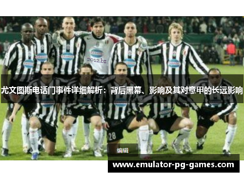 尤文图斯电话门事件详细解析：背后黑幕、影响及其对意甲的长远影响