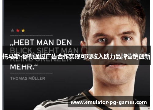 托马斯·穆勒通过广告合作实现可观收入助力品牌营销创新