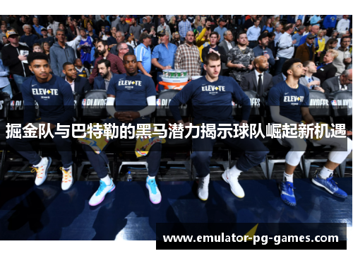 掘金队与巴特勒的黑马潜力揭示球队崛起新机遇