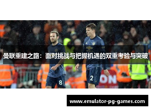 曼联重建之路：面对挑战与把握机遇的双重考验与突破