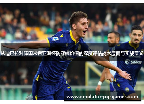 从迪巴拉对阵国米看亚洲杯防守端价值的深度评估战术层面与实战意义