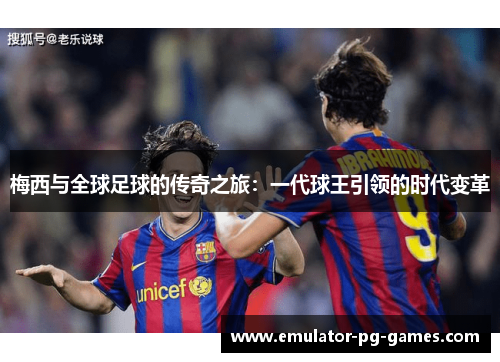 梅西与全球足球的传奇之旅：一代球王引领的时代变革
