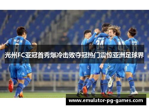 光州FC亚冠首秀爆冷击败夺冠热门震惊亚洲足球界