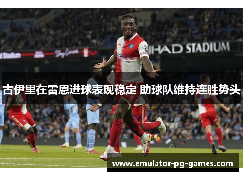 古伊里在雷恩进球表现稳定 助球队维持连胜势头