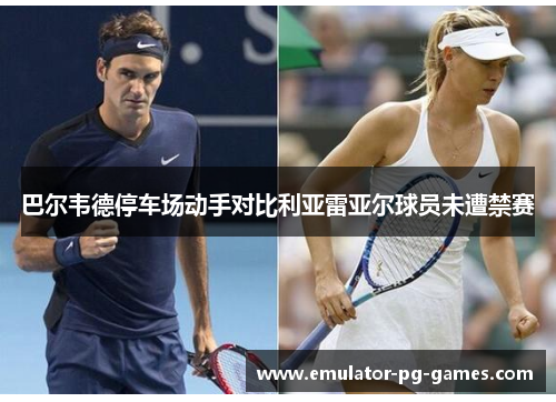 巴尔韦德停车场动手对比利亚雷亚尔球员未遭禁赛