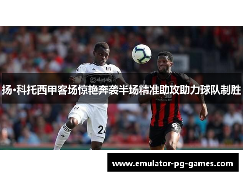 扬·科托西甲客场惊艳奔袭半场精准助攻助力球队制胜