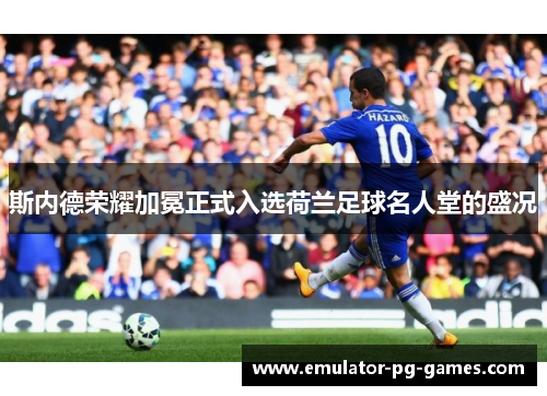 斯内德荣耀加冕正式入选荷兰足球名人堂的盛况