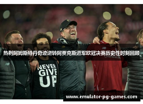 热刺阿姆斯特丹奇迹逆转阿贾克斯进军欧冠决赛历史性时刻回顾